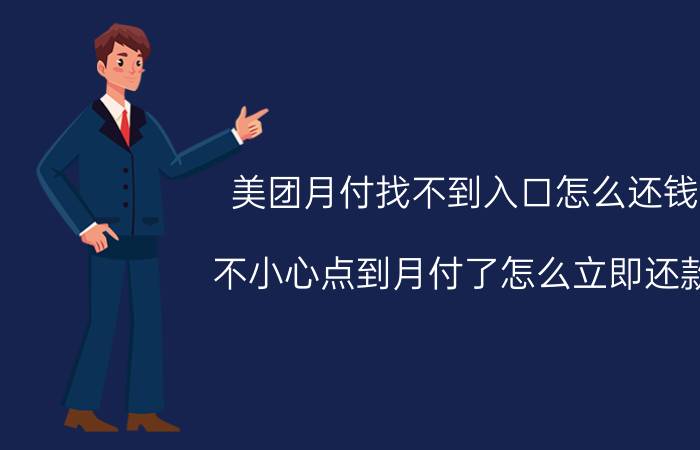 美团月付找不到入口怎么还钱 不小心点到月付了怎么立即还款？